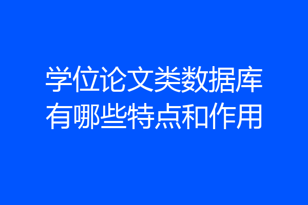学位论文类数据库有哪些特点和作用