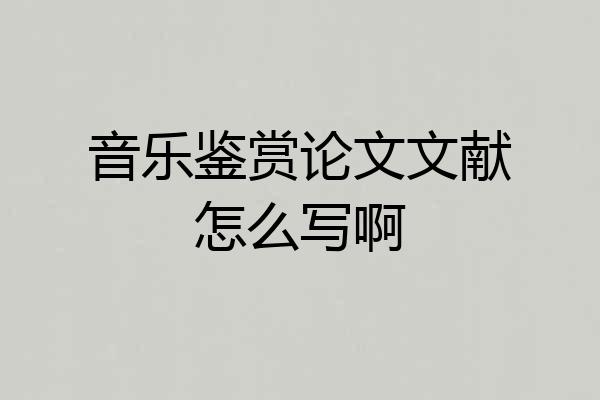 音乐鉴赏论文文献怎么写啊