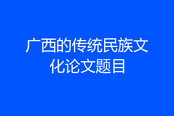 广西的传统民族文化论文题目