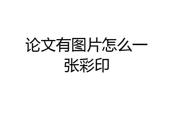论文有图片怎么一张彩印