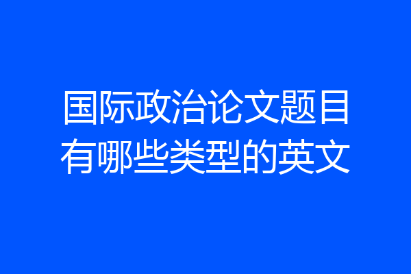 国际政治论文题目有哪些类型的英文
