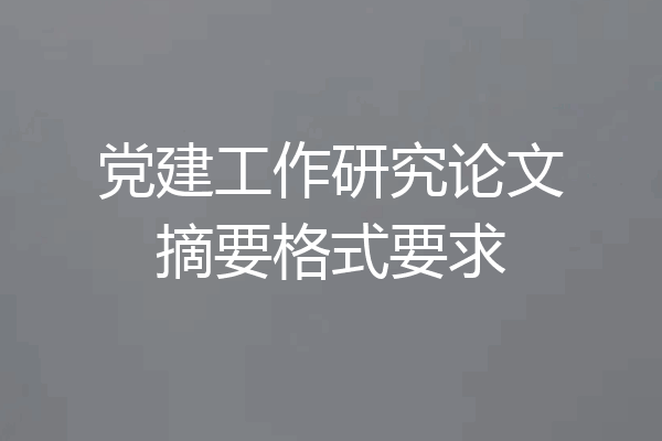 党建工作研究论文摘要格式要求