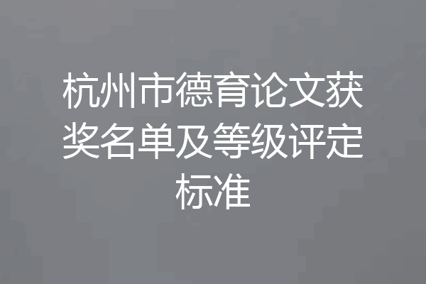 杭州市德育论文获奖名单及等级评定标准