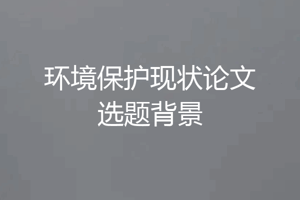 环境保护现状论文选题背景