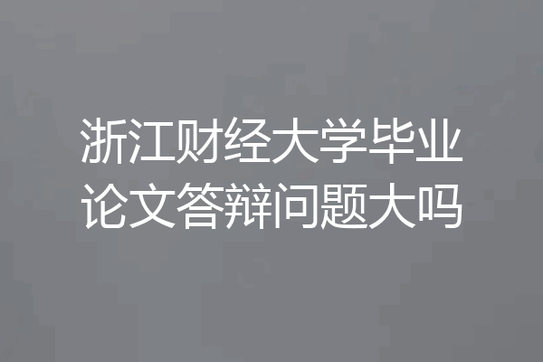 浙江财经大学毕业论文答辩问题大吗