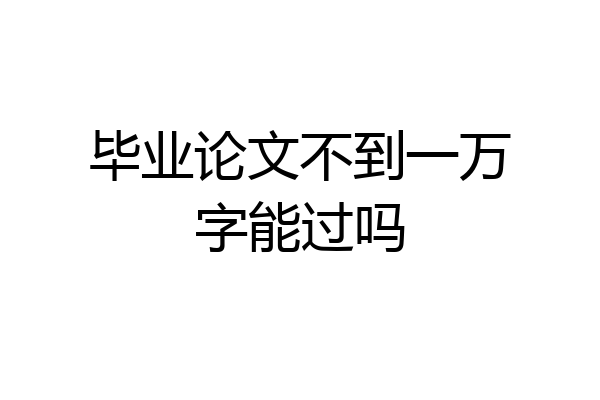 毕业论文不到一万字能过吗