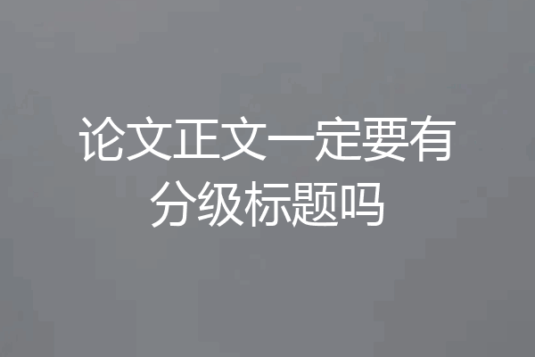论文正文一定要有分级标题吗