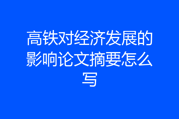 高铁对经济发展的影响论文摘要怎么写