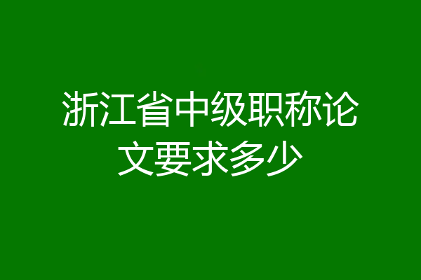 浙江省中级职称论文要求多少