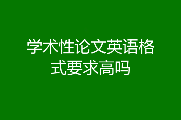 学术性论文英语格式要求高吗