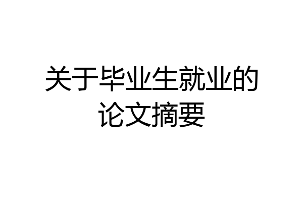 关于毕业生就业的论文摘要