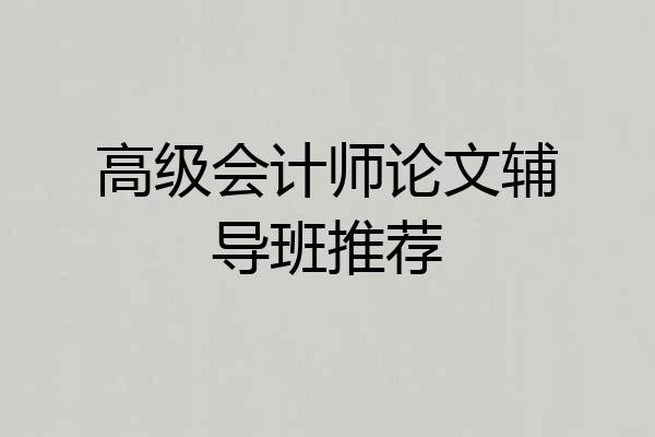 高级会计师论文辅导班推荐