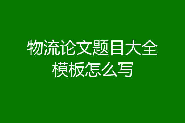 物流论文题目大全模板怎么写