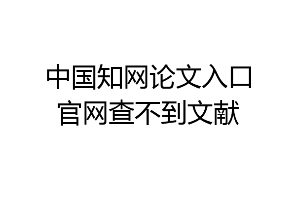 中国知网论文入口官网查不到文献