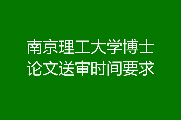 南京理工大学博士论文送审时间要求