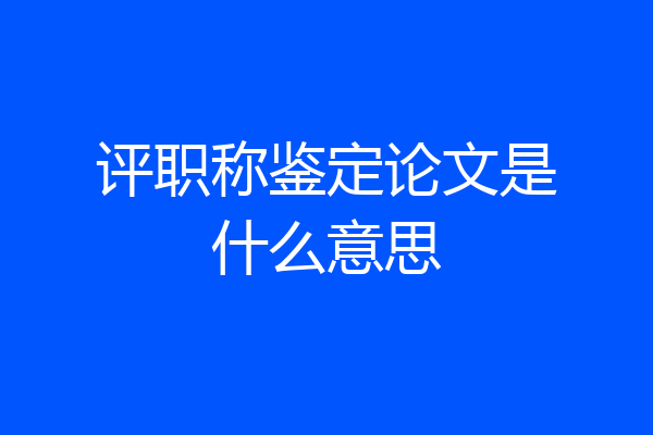 评职称鉴定论文是什么意思