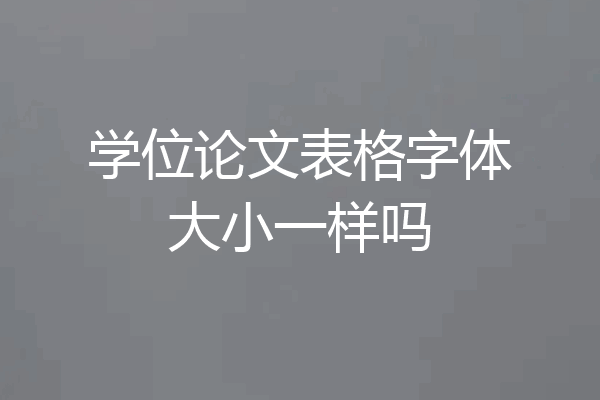 学位论文表格字体大小一样吗