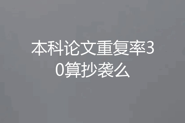 本科论文重复率30算抄袭么