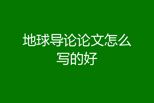 地球导论论文怎么写的好