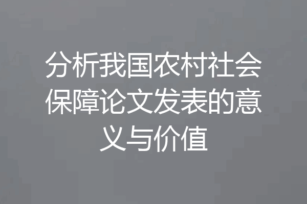 分析我国农村社会保障论文发表的意义与价值