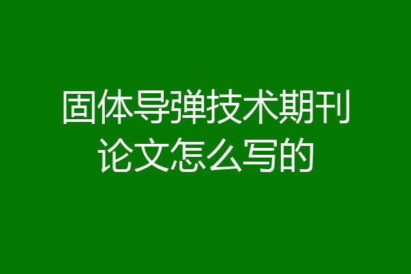 固体导弹技术期刊论文怎么写的