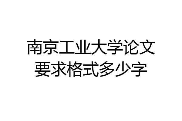 南京工业大学论文要求格式多少字