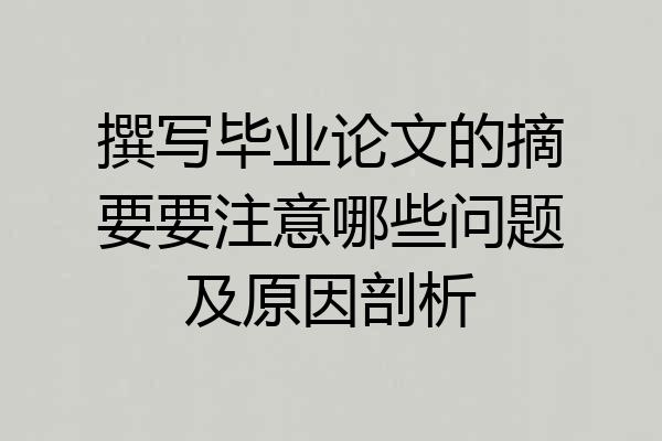 撰写毕业论文的摘要要注意哪些问题及原因剖析