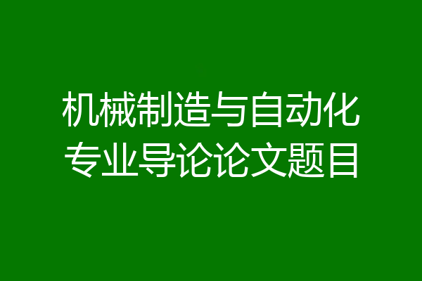 机械制造与自动化专业导论论文题目
