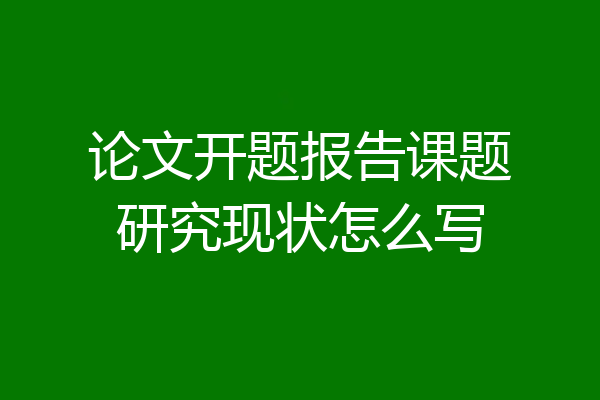 论文开题报告课题研究现状怎么写