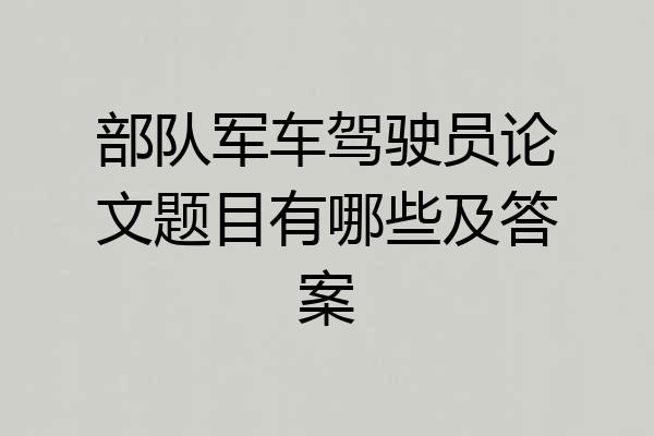 部队军车驾驶员论文题目有哪些及答案
