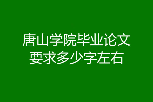 唐山学院毕业论文要求多少字左右