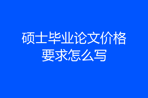 硕士毕业论文价格要求怎么写