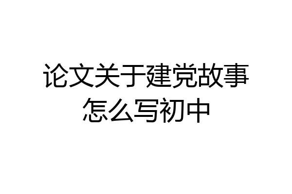 论文关于建党故事怎么写初中