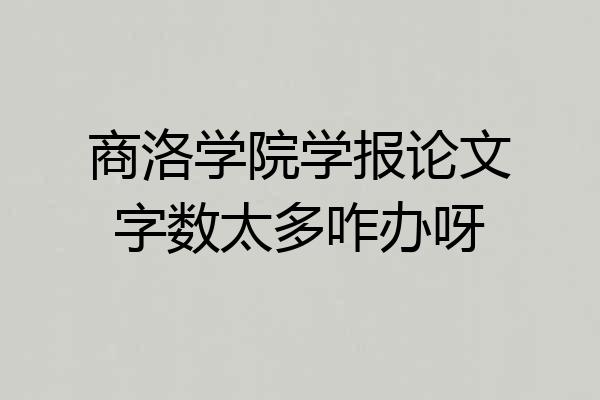 商洛学院学报论文字数太多咋办呀