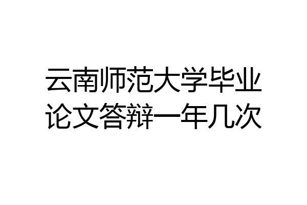 云南师范大学毕业论文答辩一年几次