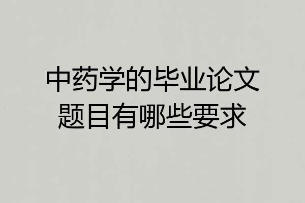 中药学的毕业论文题目有哪些要求