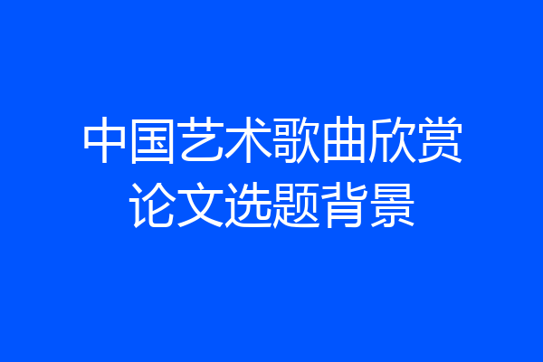 中国艺术歌曲欣赏论文选题背景