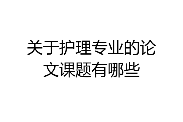 关于护理专业的论文课题有哪些