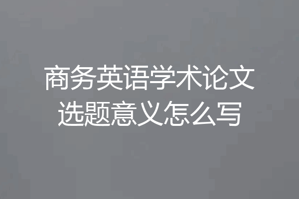 商务英语学术论文选题意义怎么写