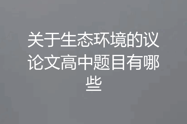 关于生态环境的议论文高中题目有哪些