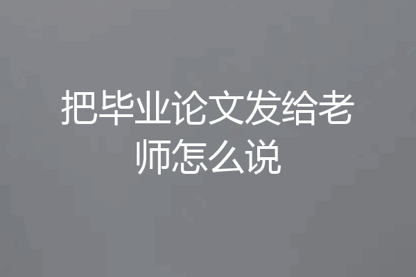 把毕业论文发给老师怎么说