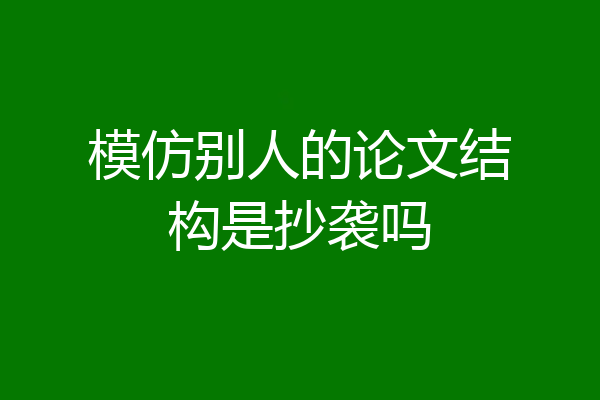 模仿别人的论文结构是抄袭吗