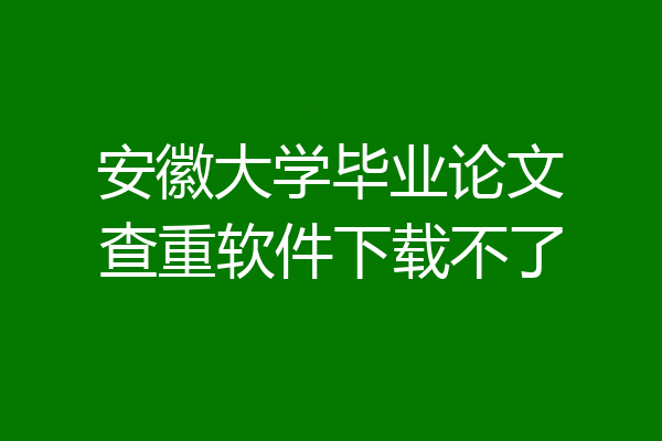 安徽大学毕业论文查重软件下载不了
