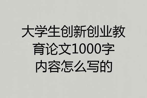 大学生创新创业教育论文1000字内容怎么写的