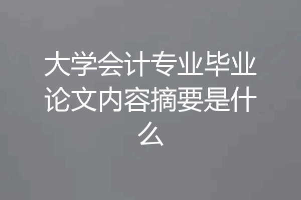 大学会计专业毕业论文内容摘要是什么