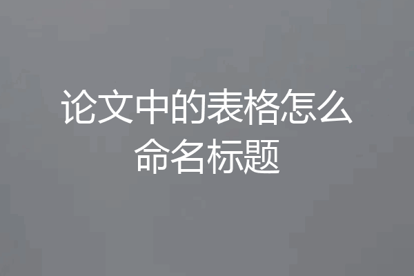 论文中的表格怎么命名标题