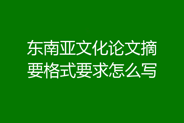 东南亚文化论文摘要格式要求怎么写