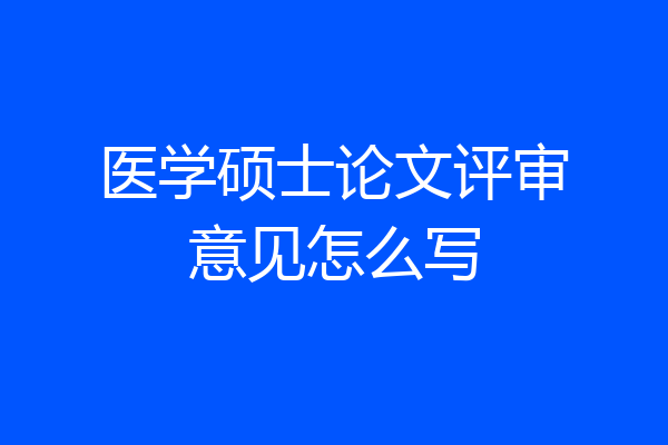 医学硕士论文评审意见怎么写