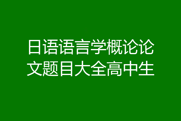 日语语言学概论论文题目大全高中生