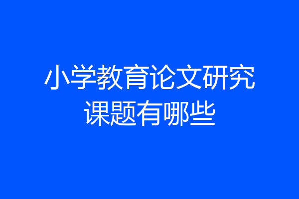 小学教育论文研究课题有哪些